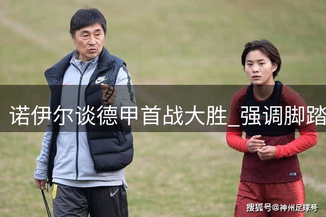 诺伊尔谈德甲首战大胜 强调脚踏实地逐步提升